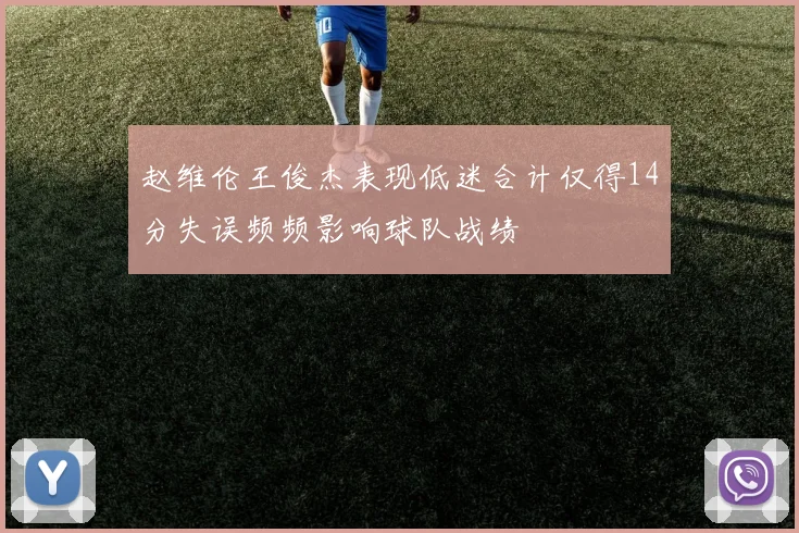 赵维伦王俊杰表现低迷合计仅得14分失误频频影响球队战绩