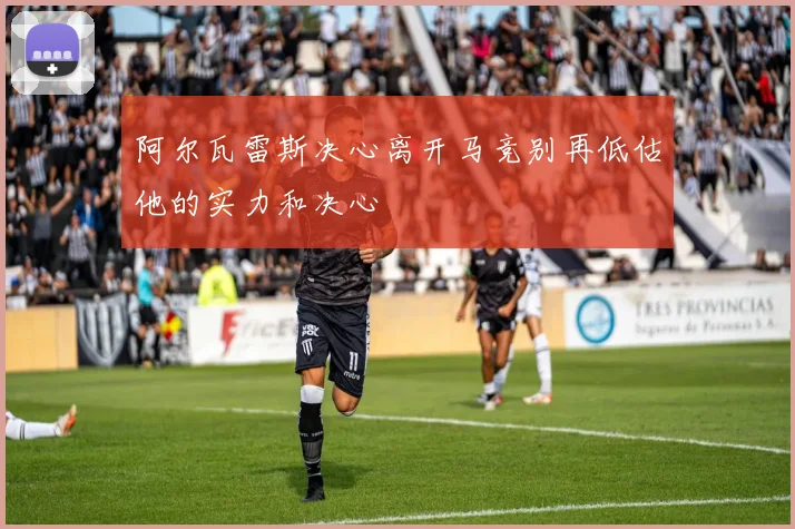 阿尔瓦雷斯决心离开马竞别再低估他的实力和决心