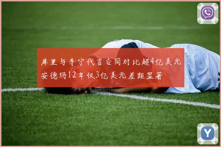 库里与李宁代言合同对比超4亿美元安德玛12年仅3亿美元差距显著