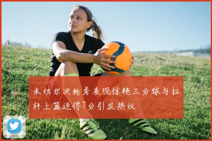 米切尔次轮秀表现惊艳三分球与拉杆上篮连得7分引发热议
