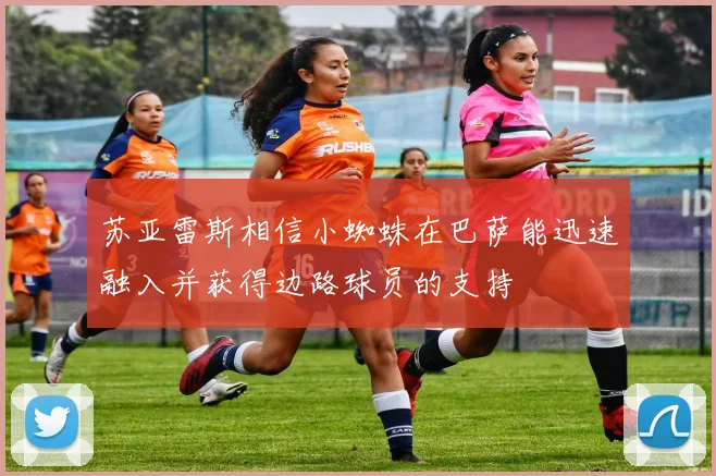 苏亚雷斯相信小蜘蛛在巴萨能迅速融入并获得边路球员的支持