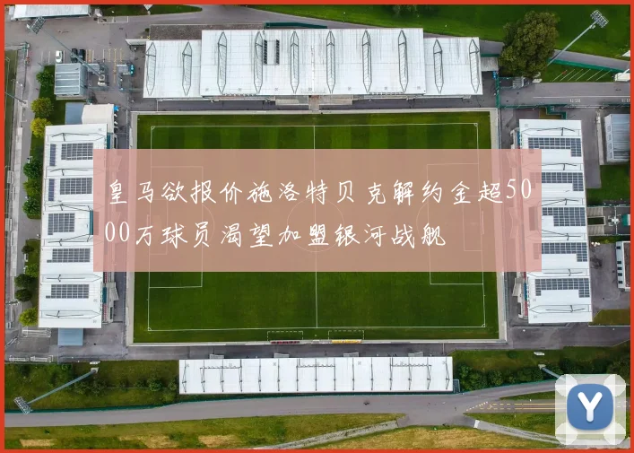 皇马欲报价施洛特贝克解约金超5000万球员渴望加盟银河战舰