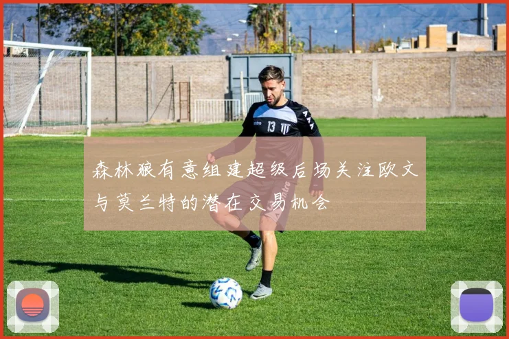森林狼有意组建超级后场关注欧文与莫兰特的潜在交易机会